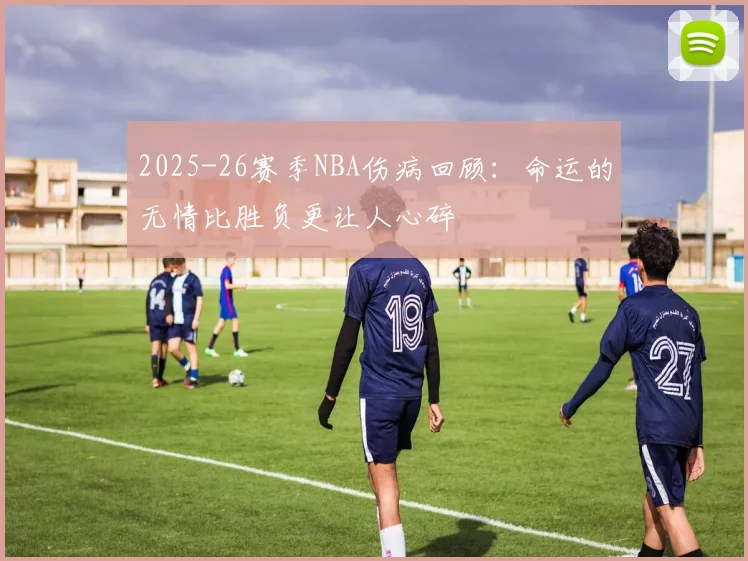 2025-26赛季NBA伤病回顾：命运的无情比胜负更让人心碎