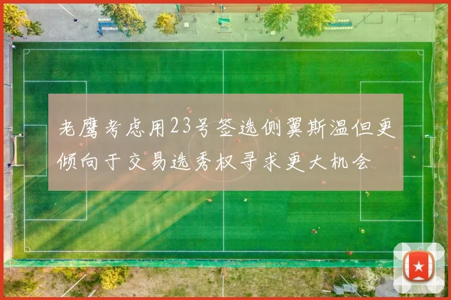 老鹰考虑用23号签选侧翼斯温但更倾向于交易选秀权寻求更大机会