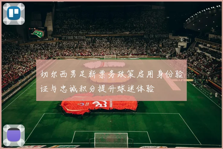 切尔西男足新票务政策启用身份验证与忠诚积分提升球迷体验