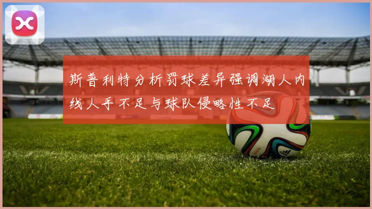 斯普利特分析罚球差异强调湖人内线人手不足与球队侵略性不足