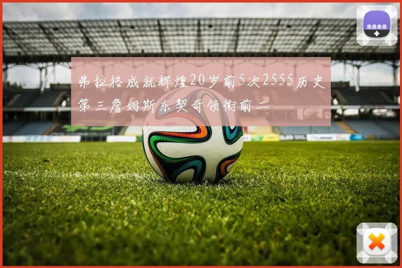 弗拉格成就辉煌20岁前5次2555历史第三詹姆斯东契奇领衔前二