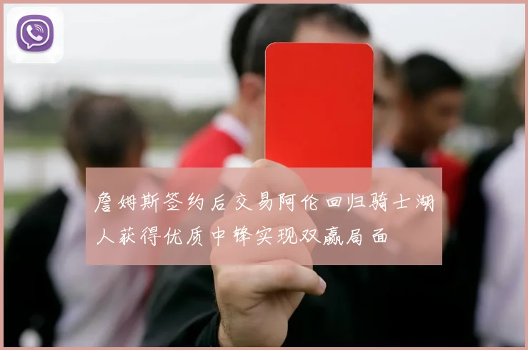 詹姆斯签约后交易阿伦回归骑士湖人获得优质中锋实现双赢局面