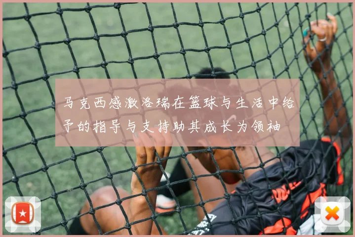 马克西感激洛瑞在篮球与生活中给予的指导与支持助其成长为领袖